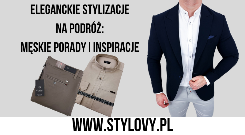 Eleganckie stylizacje na podróż: męskie porady i inspiracje
